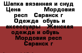 Шапка вязанная и снуд › Цена ­ 1 000 - Мордовия респ., Саранск г. Одежда, обувь и аксессуары » Женская одежда и обувь   . Мордовия респ.,Саранск г.